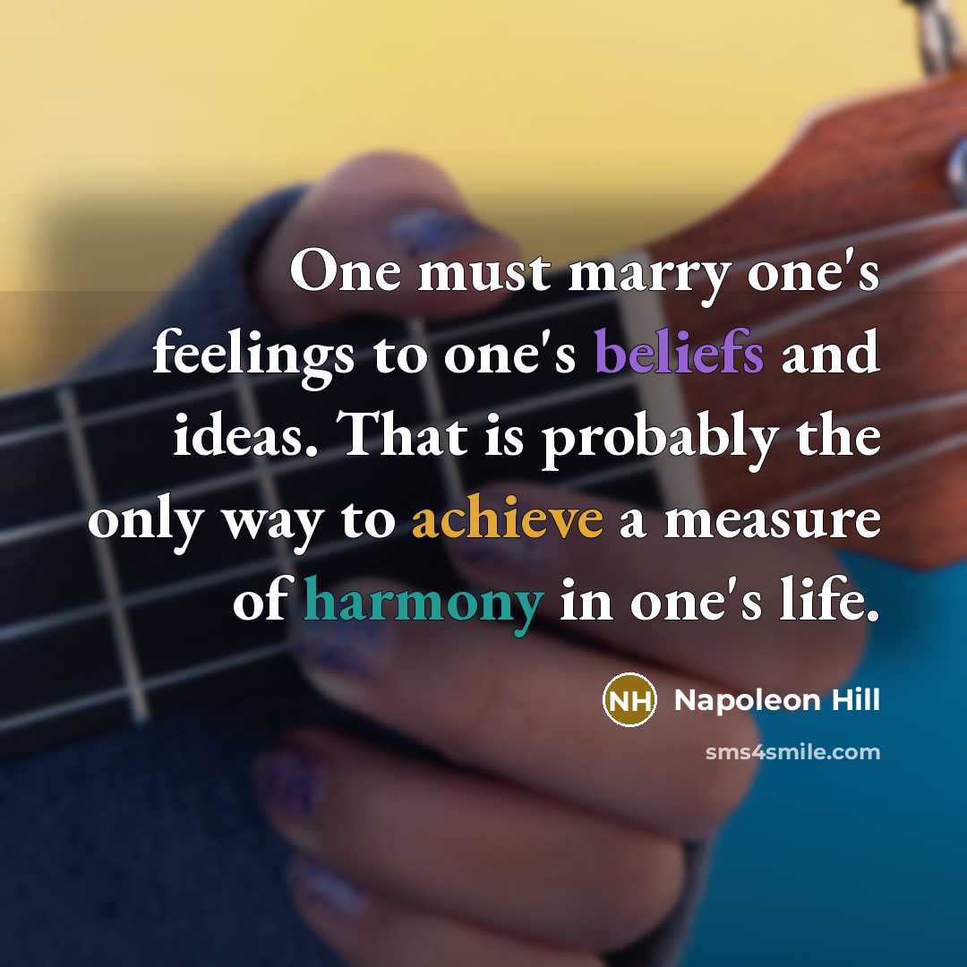 “One must marry one's feelings to one's beliefs and ideas. That is probably the only way to achieve a measure of harmony in one's life.” quote by Napoleon Hill