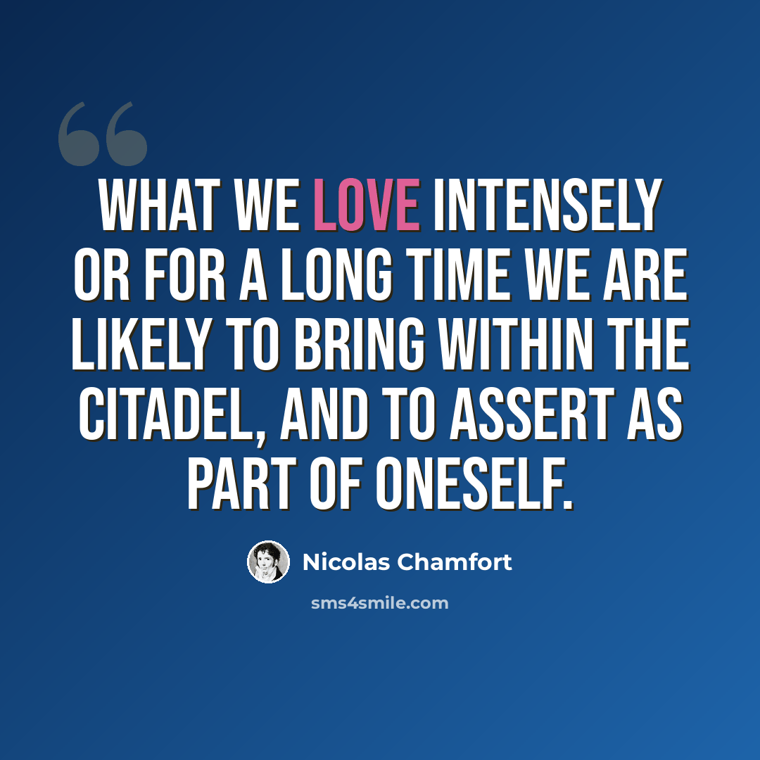 “What we love intensely or for a long time we are likely to bring within the citadel, and to assert as part of oneself.” quote by Nicolas Chamfort