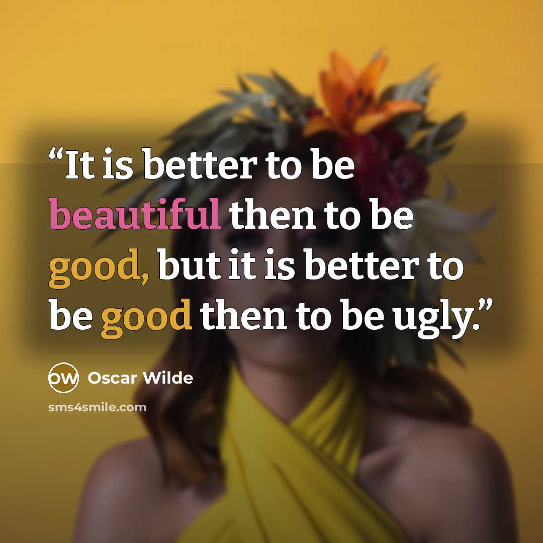 “It is better to be beautiful then to be good, but it is better to be good then to be ugly.” quote by Oscar Wilde