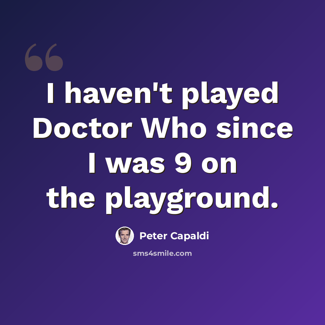 “I haven't played Doctor Who since I was 9 on the playground.” quote by Peter Capaldi