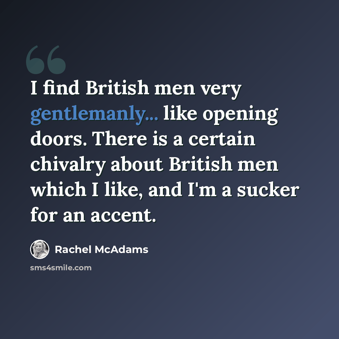 “I find British men very gentlemanly... like opening doors. There is a certain chivalry about British men which I like, and I'm a sucker for an accent.” quote by Rachel McAdams