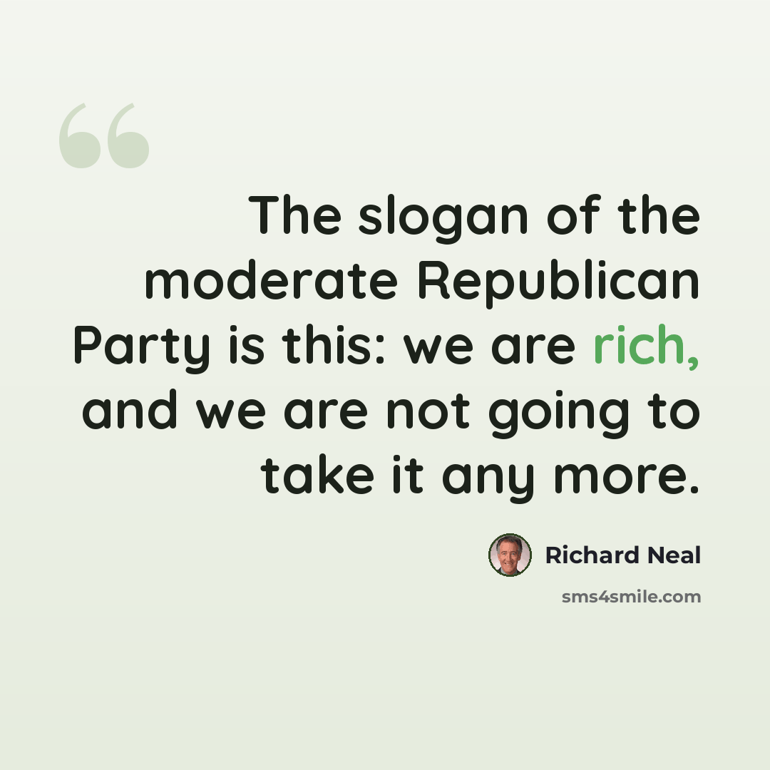“The slogan of the moderate Republican Party is this: we are rich, and we are not going to take it any more.” quote by Richard Neal