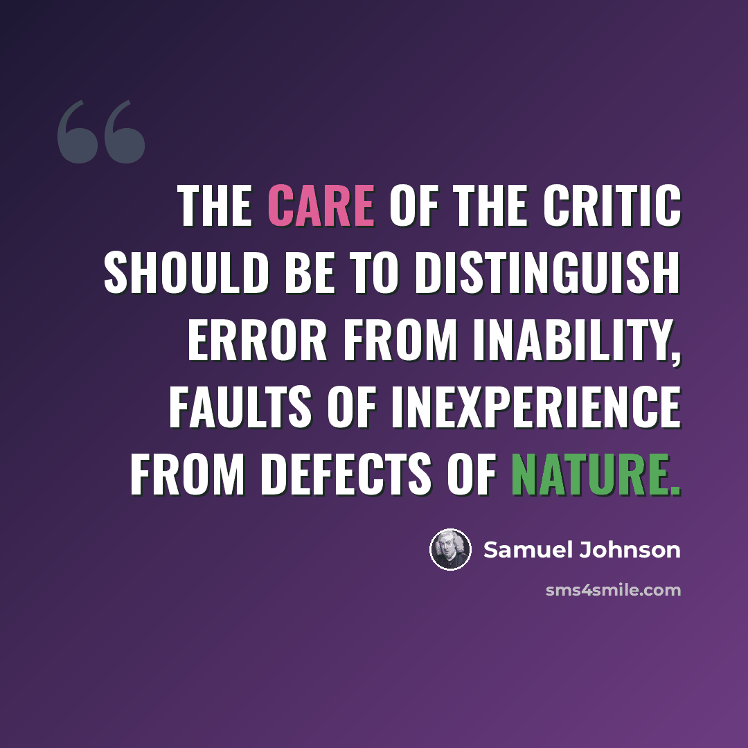“The care of the critic should be to distinguish error from inability, faults of inexperience from defects of nature.” quote by Samuel Johnson