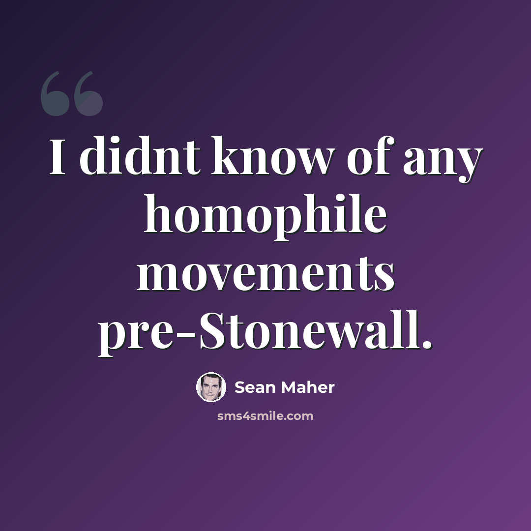 “I didnt know of any homophile movements pre-Stonewall.” quote by Sean Maher