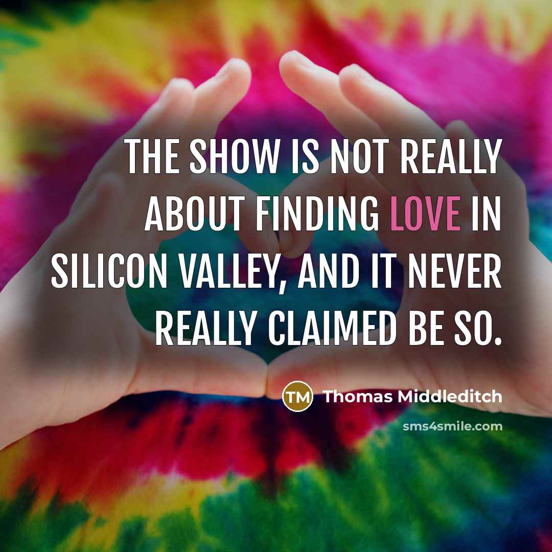 “The show is not really about finding love in Silicon Valley, and it never really claimed be so.” quote by Thomas Middleditch