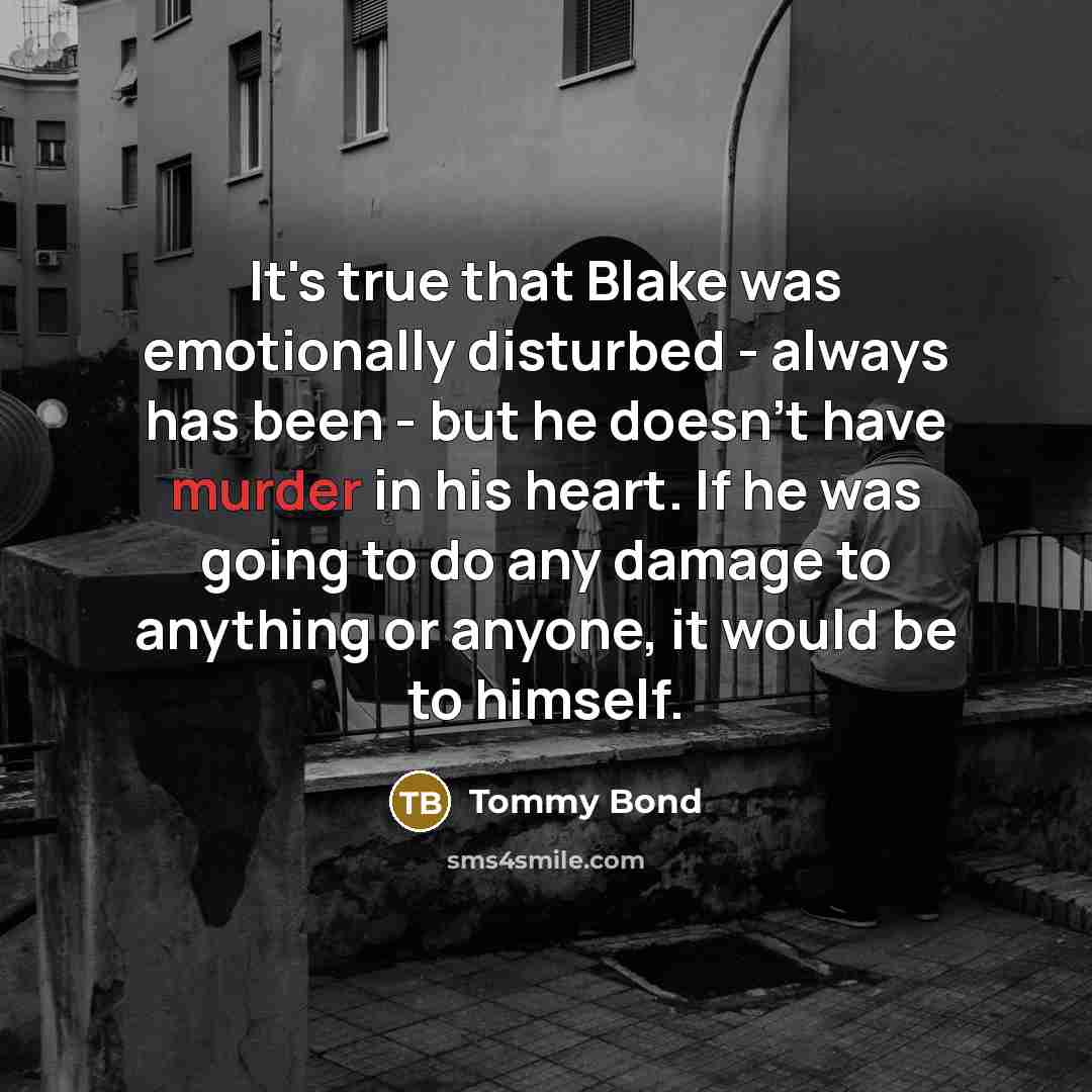 “It's true that Blake was emotionally disturbed - always has been - but he doesn't have murder in his heart. If he was going to do any damage to anything or anyone, it would be to himself.” quote by Tommy Bond