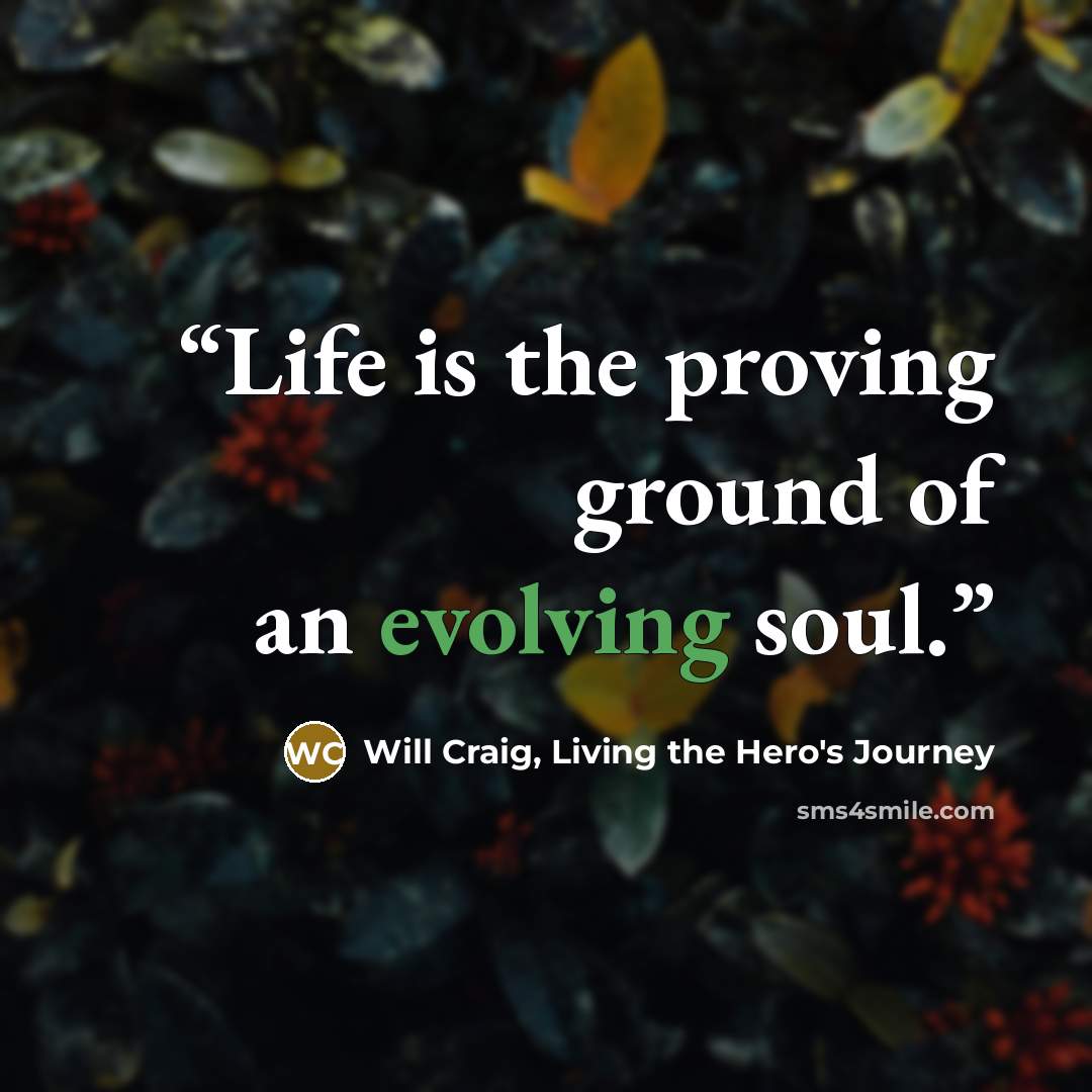 “Life is the proving ground of an evolving soul.” quote by Will Craig, Living the Hero's Journey