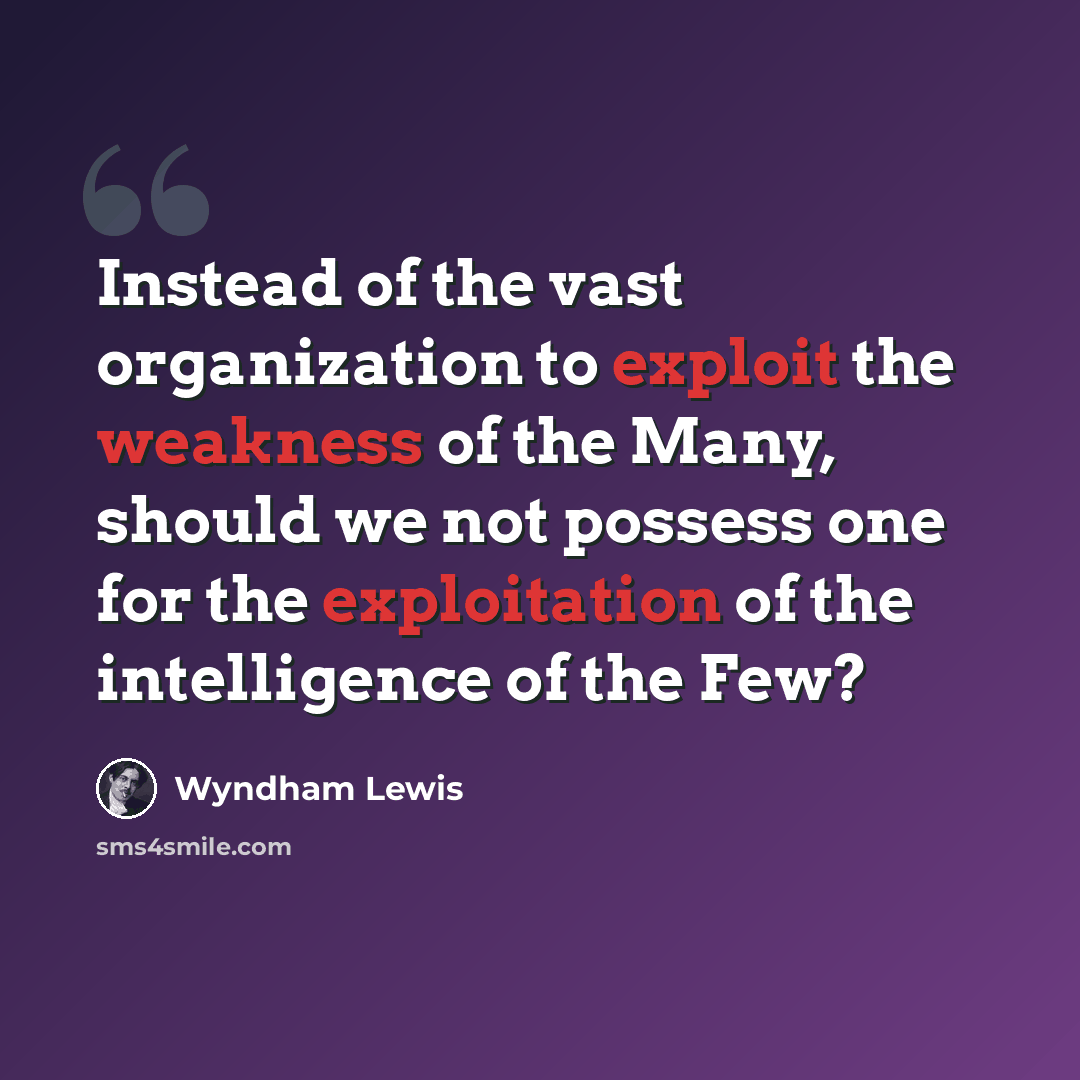 “Instead of the vast organization to exploit the weakness of the Many, should we not possess one for the exploitation of the intelligence of the Few?” quote by Wyndham Lewis