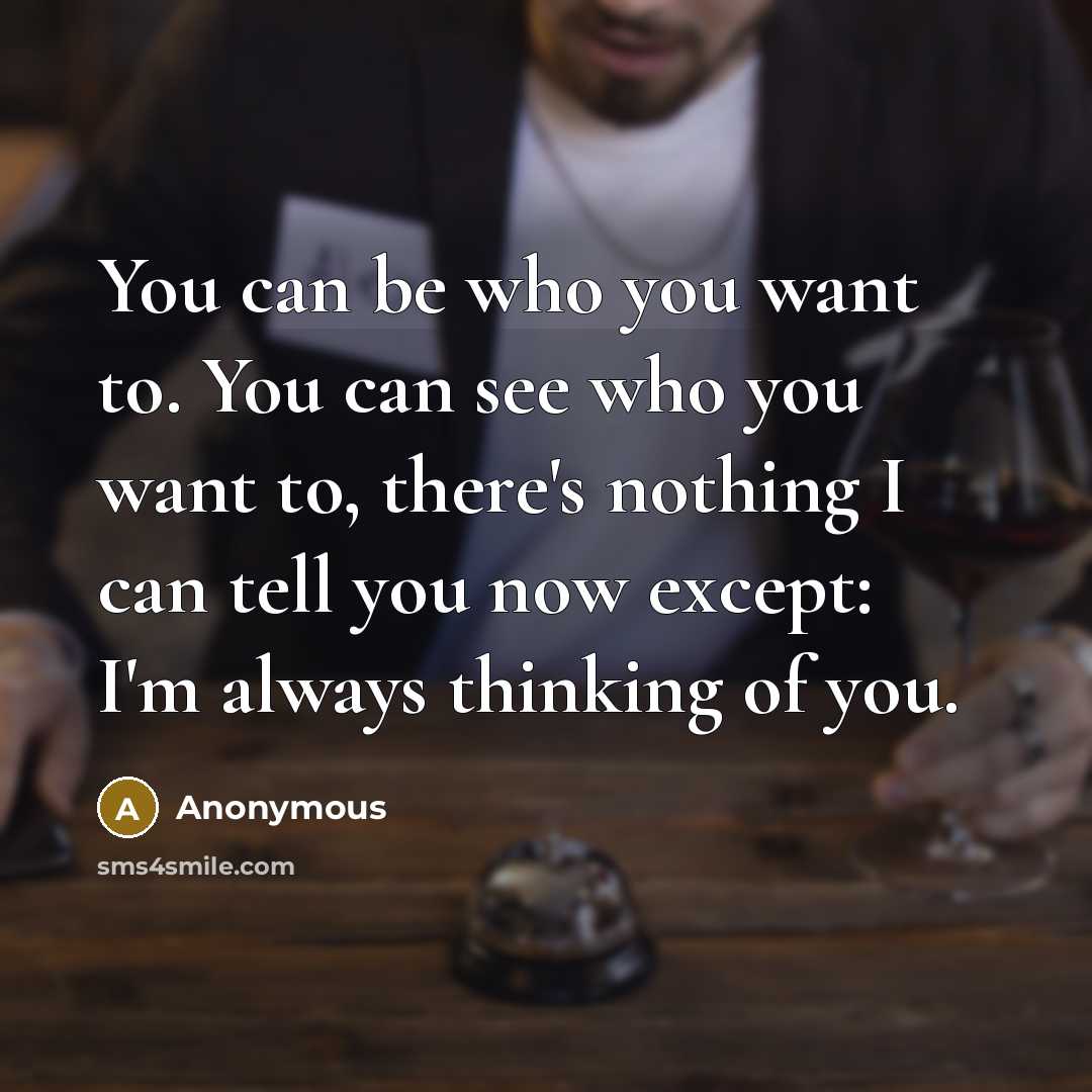 “You can be who you want to. You can see who you want to, there's nothing I can tell you now except: I'm always thinking of you.” quote by Anonymous