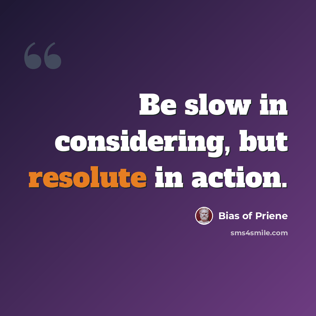 “Be slow in considering, but resolute in action.” quote by Bias of Priene