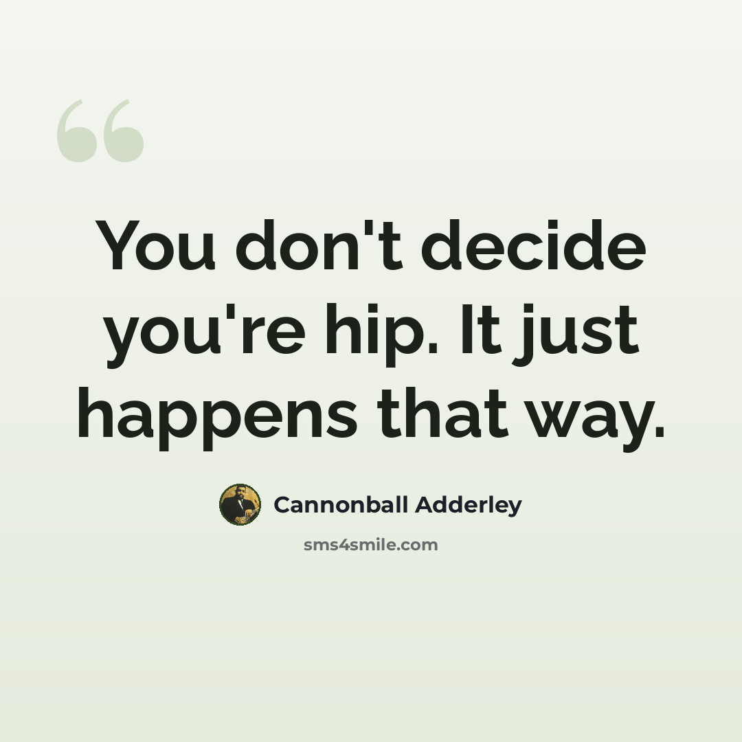 “You don't decide you're hip. It just happens that way.” quote by Cannonball Adderley