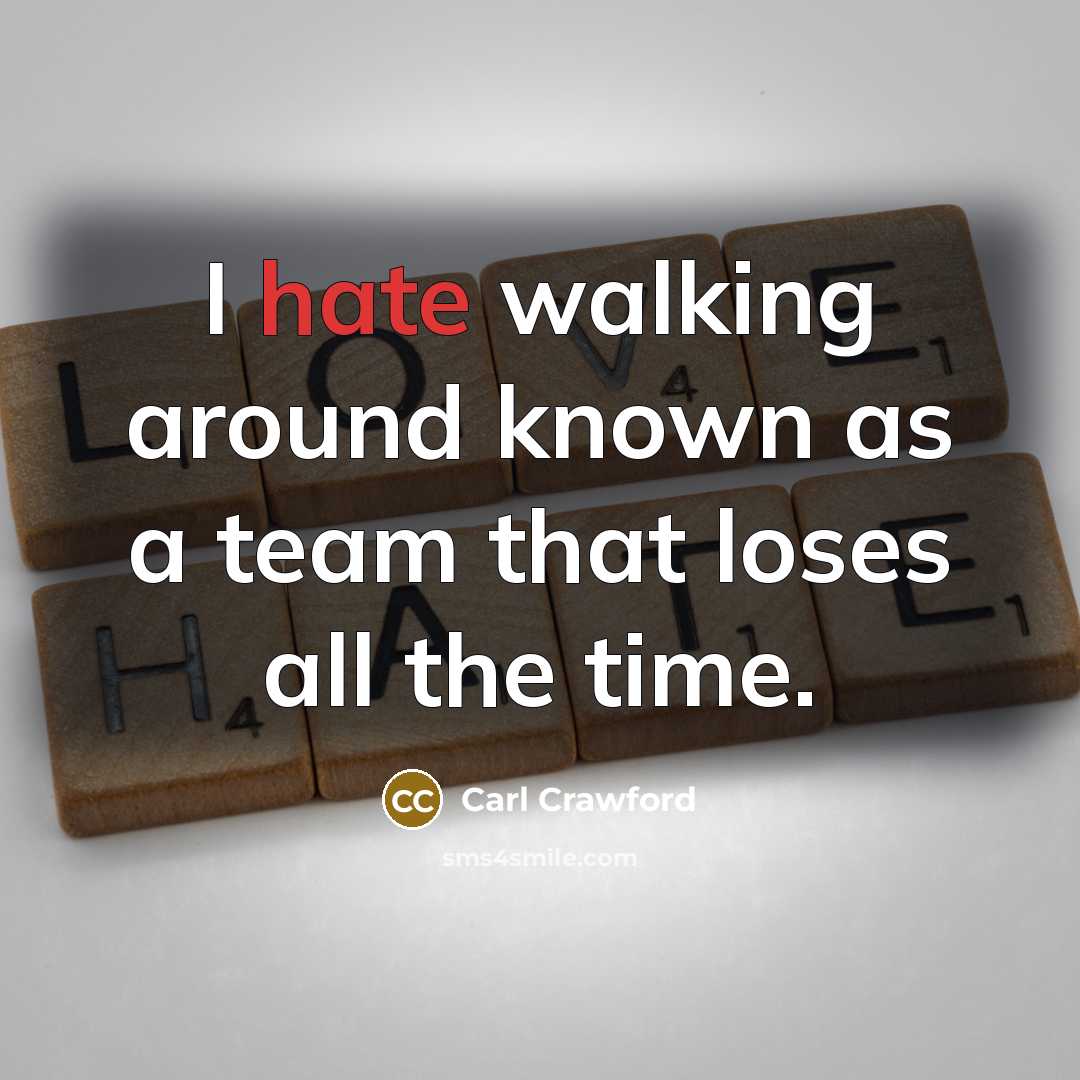 “I hate walking around known as a team that loses all the time.” quote by Carl Crawford