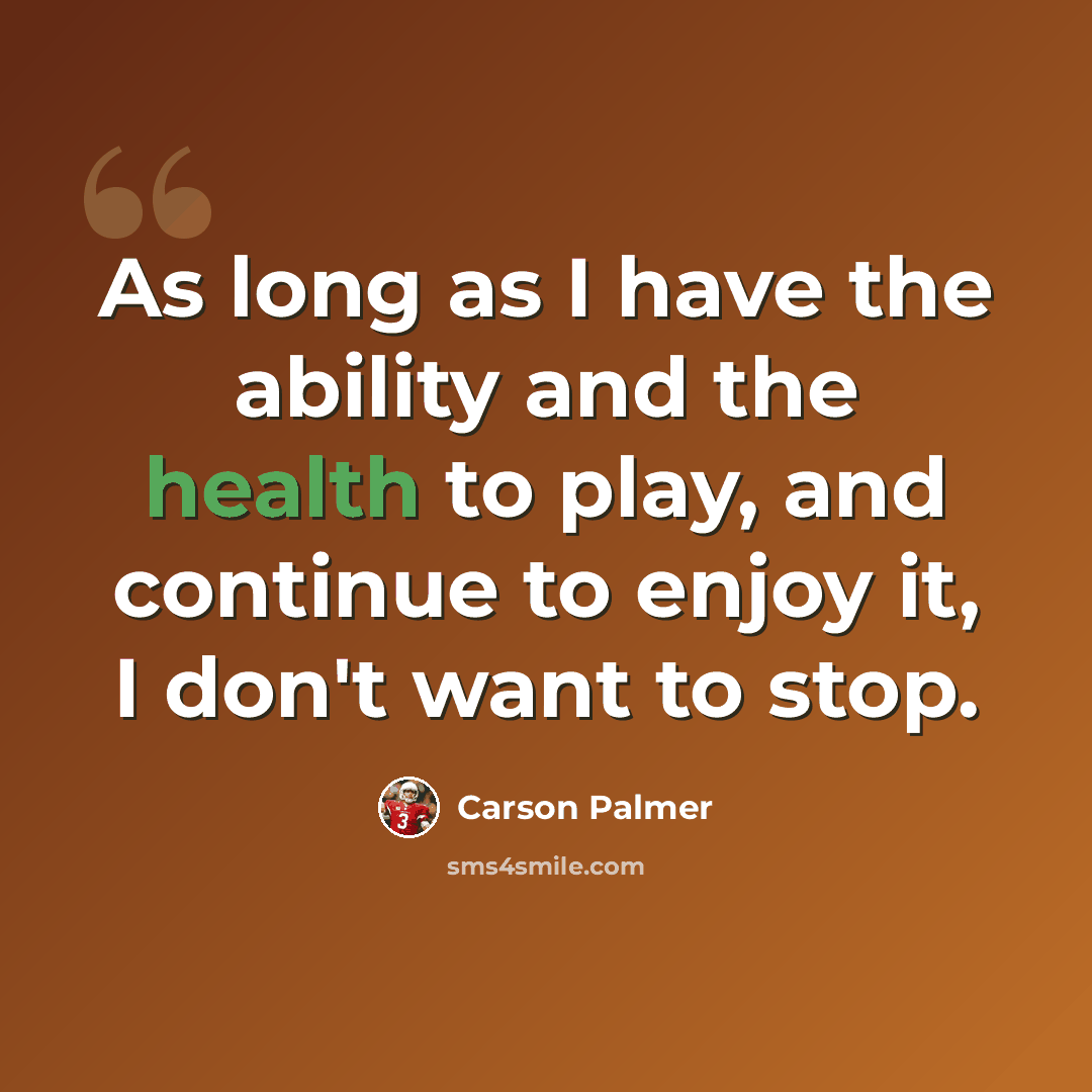 “As long as I have the ability and the health to play, and continue to enjoy it, I don't want to stop.” quote by Carson Palmer