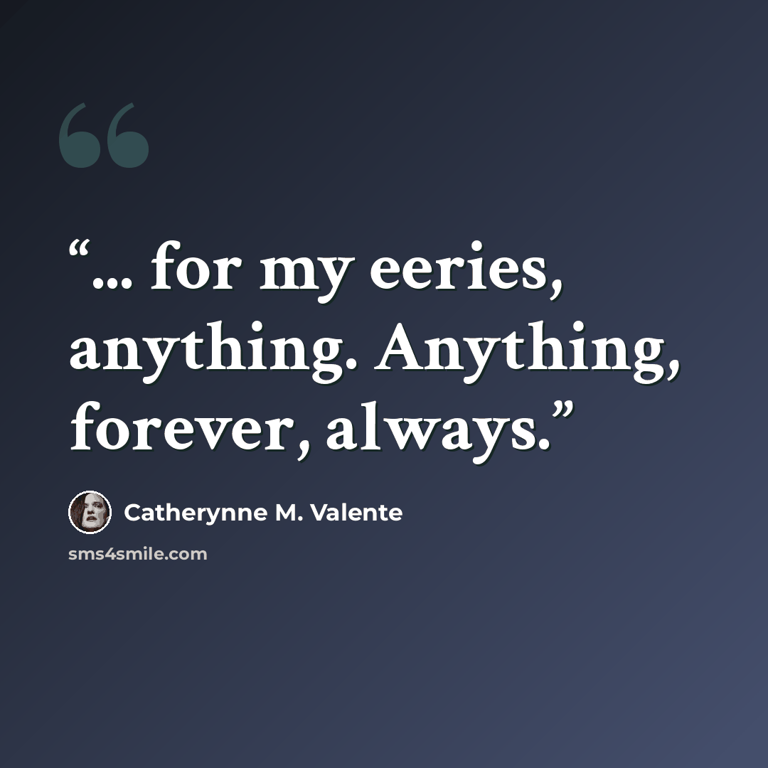 “... for my eeries, anything. Anything, forever, always.” quote by Catherynne M. Valente