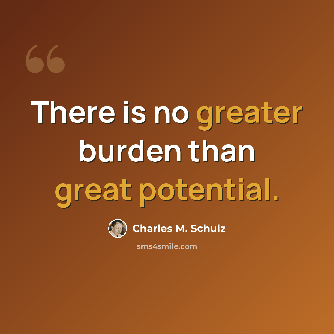 “There is no greater burden than great potential.” quote by Charles M. Schulz