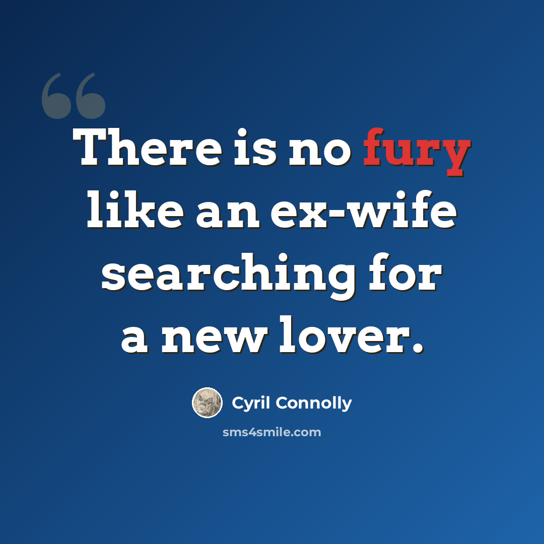 “There is no fury like an ex-wife searching for a new lover.” quote by Cyril Connolly