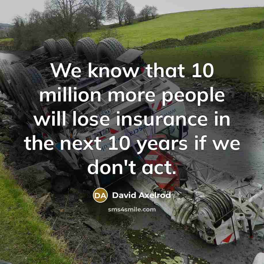 “We know that 10 million more people will lose insurance in the next 10 years if we don't act.” quote by David Axelrod