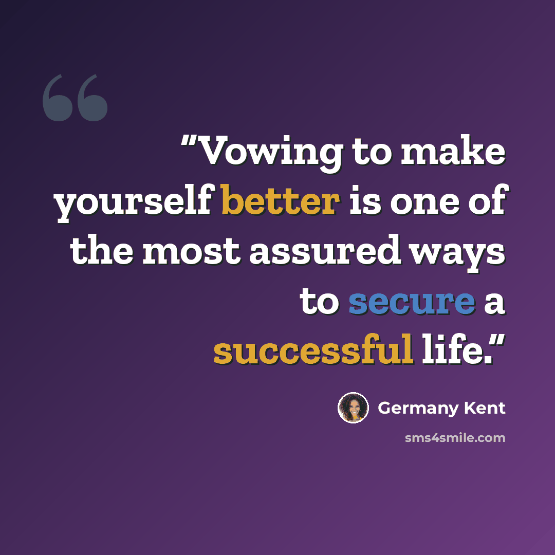 “Vowing to make yourself better is one of the most assured ways to secure a successful life.” quote by Germany Kent