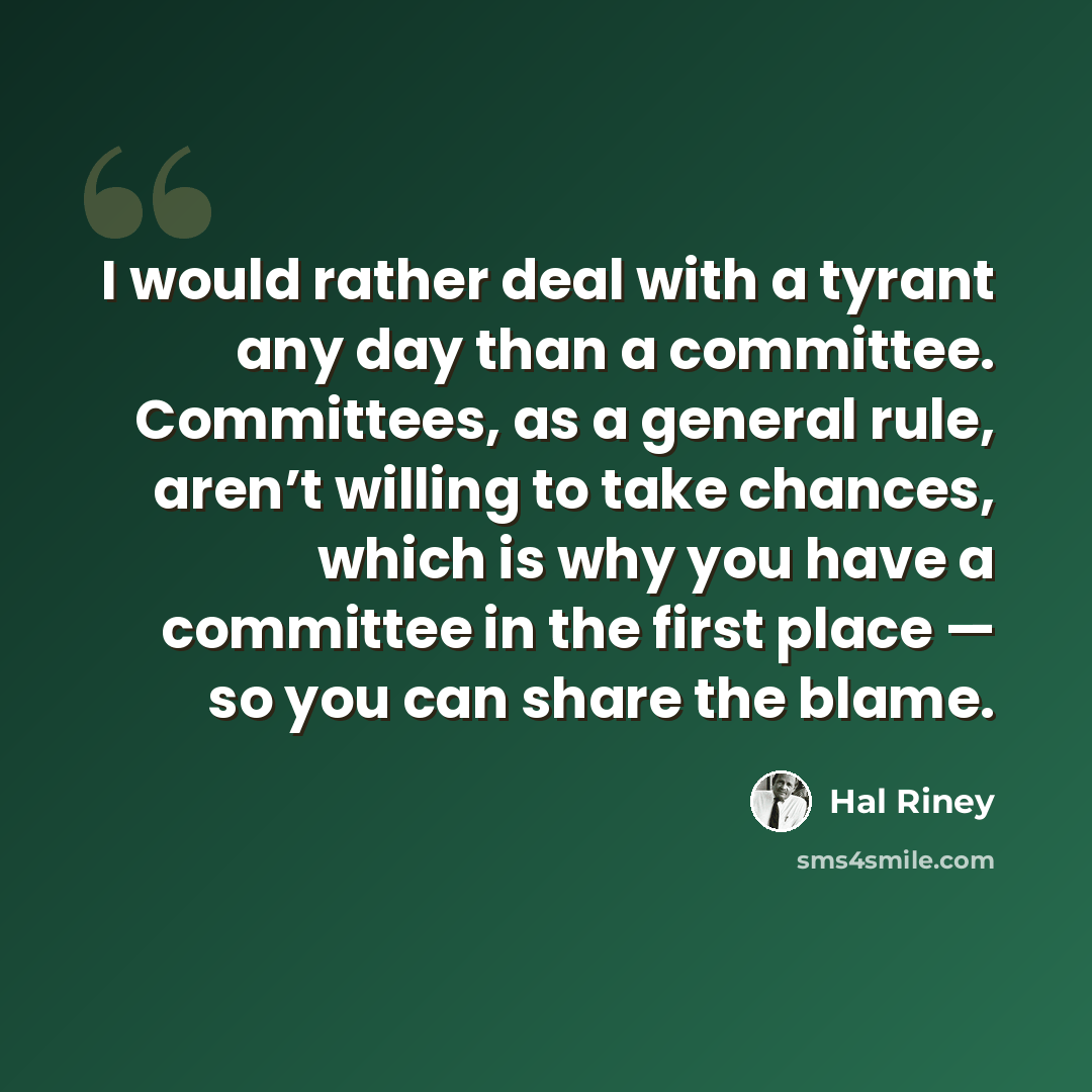 “I would rather deal with a tyrant any day than a committee. Committees, as a general rule, aren’t willing to take chances, which is why you have a committee in the first place — so you can share the blame.” quote by Hal Riney