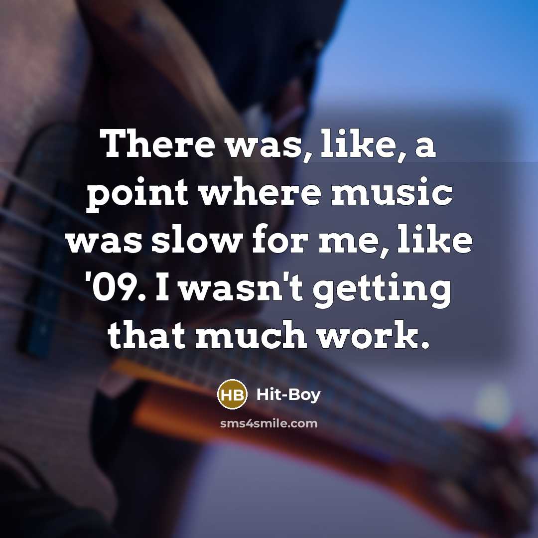 “There was, like, a point where music was slow for me, like '09. I wasn't getting that much work.” quote by Hit-Boy