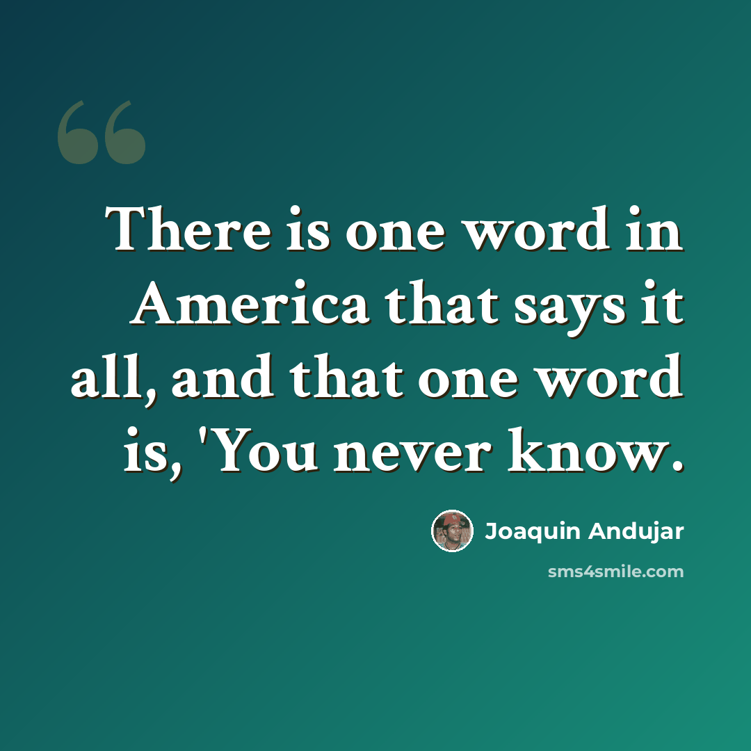 “There is one word in America that says it all, and that one word is, 'You never know.” quote by Joaquin Andujar