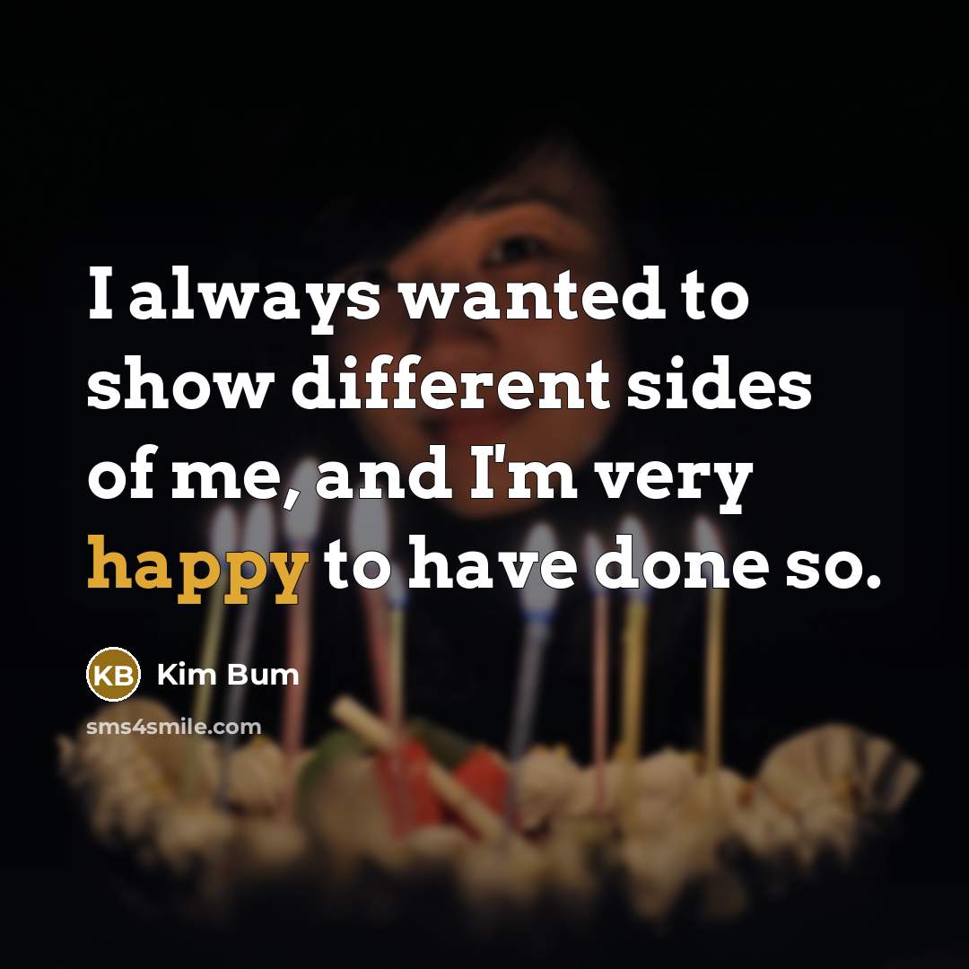“I always wanted to show different sides of me, and I'm very happy to have done so.” quote by Kim Bum