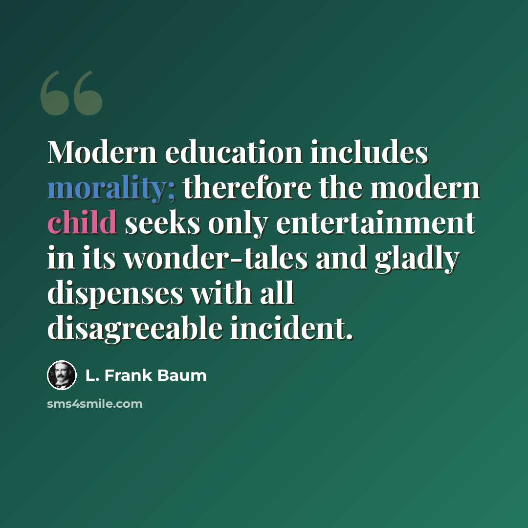 “Modern education includes morality; therefore the modern child seeks only entertainment in its wonder-tales and gladly dispenses with all disagreeable incident.” quote by L. Frank Baum