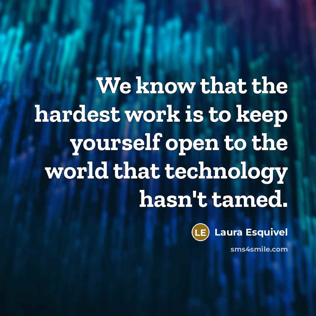 “We know that the hardest work is to keep yourself open to the world that technology hasn't tamed.” quote by Laura Esquivel
