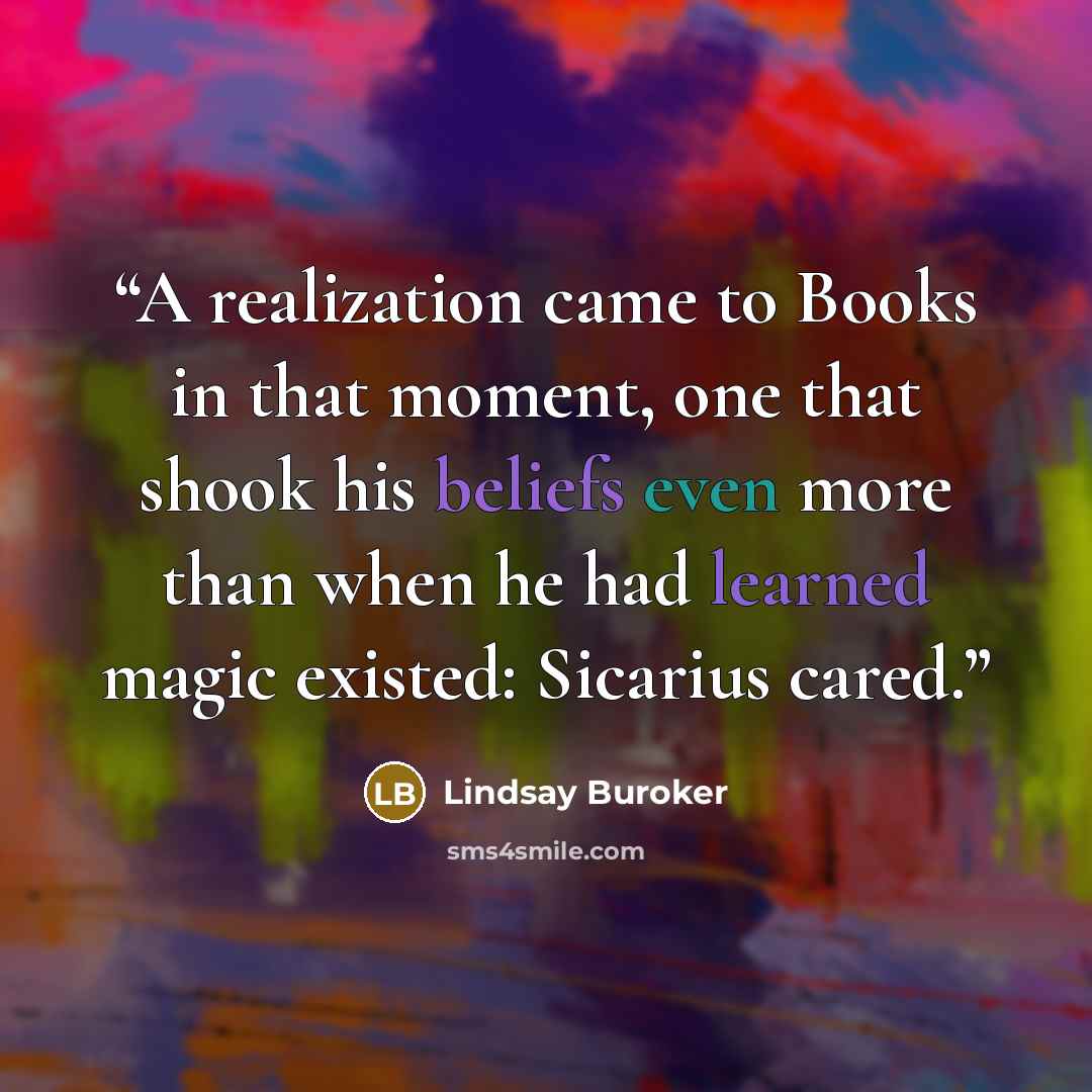 “A realization came to Books in that moment, one that shook his beliefs even more than when he had learned magic existed: Sicarius cared.” quote by Lindsay Buroker