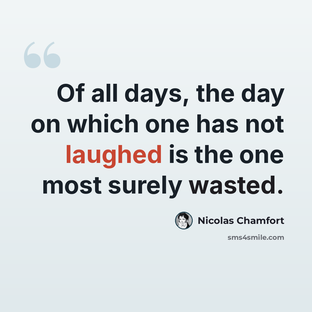“Of all days, the day on which one has not laughed is the one most surely wasted.” quote by Nicolas Chamfort