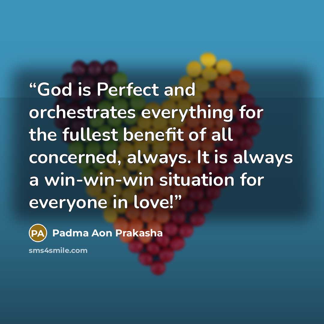 “God is Perfect and orchestrates everything for the fullest benefit of all concerned, always. It is always a win-win-win situation for everyone in love!” quote by Padma Aon Prakasha
