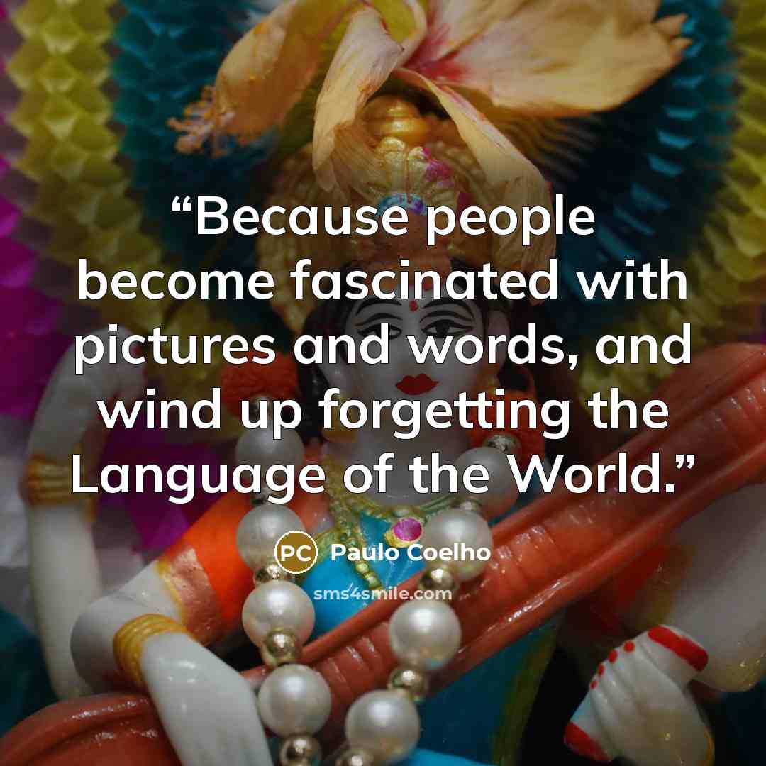 “Because people become fascinated with pictures and words, and wind up forgetting the Language of the World.” quote by Paulo Coelho
