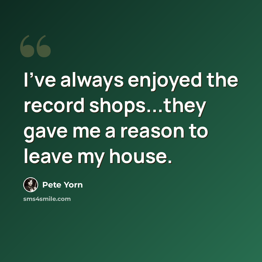 “I've always enjoyed the record shops...they gave me a reason to leave my house.” quote by Pete Yorn