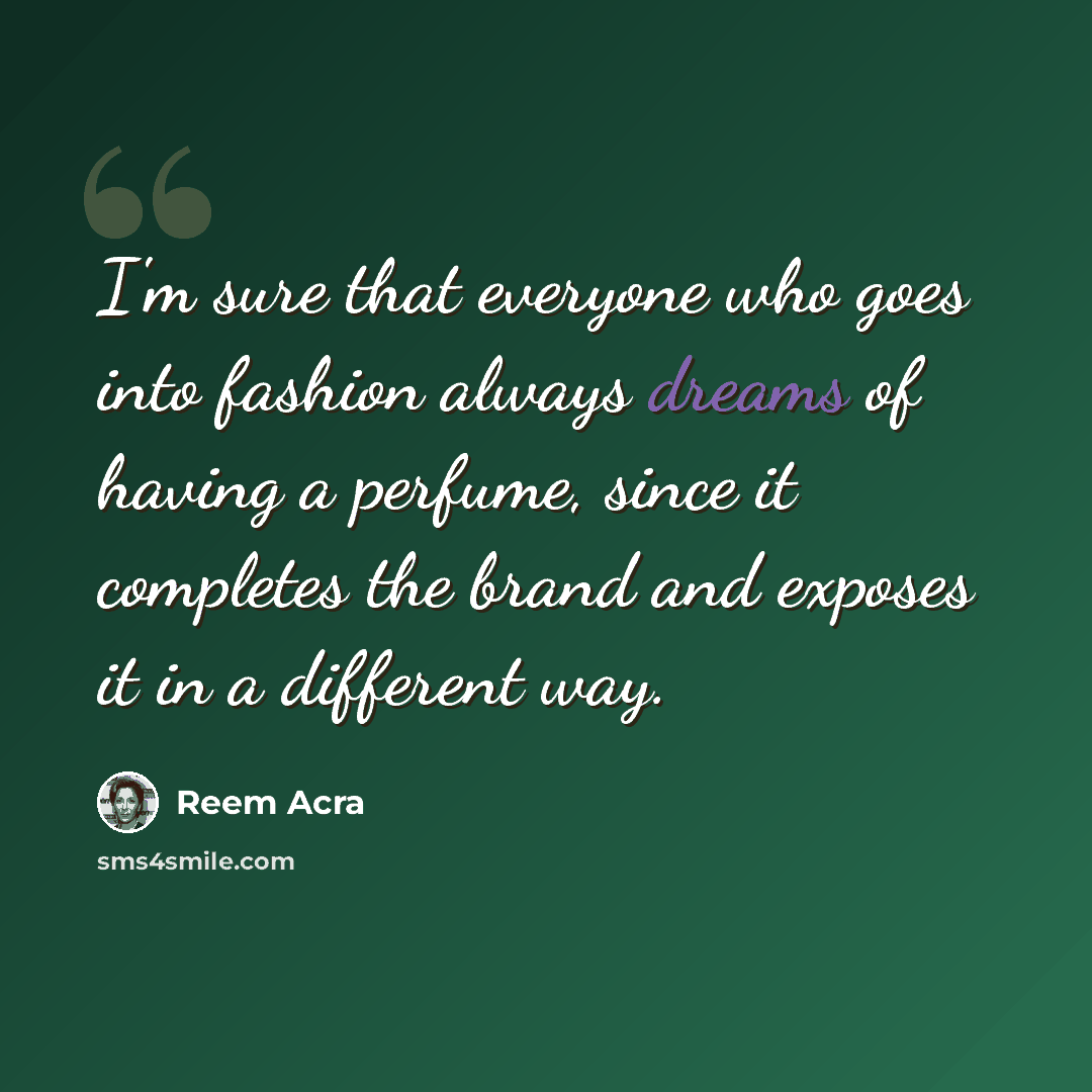 “I'm sure that everyone who goes into fashion always dreams of having a perfume, since it completes the brand and exposes it in a different way.” quote by Reem Acra