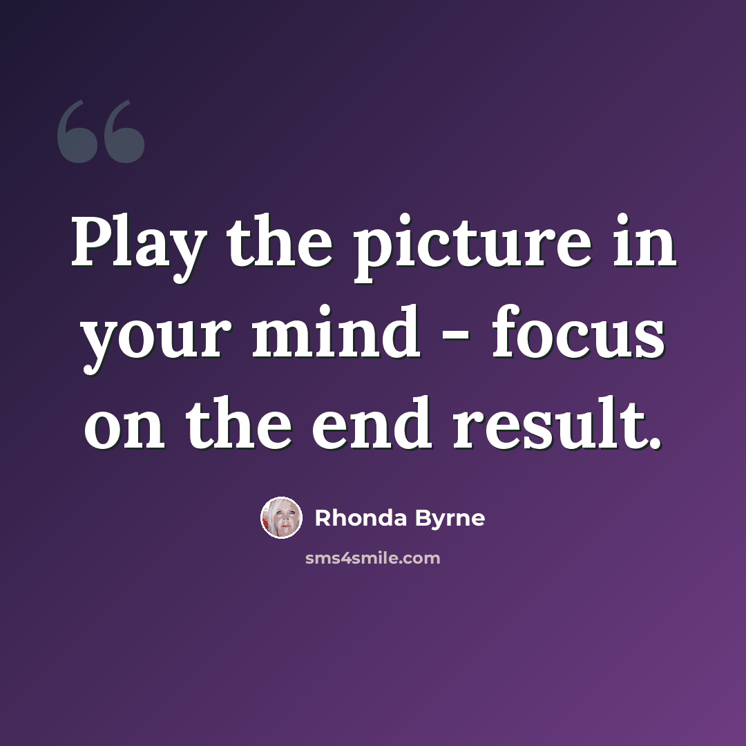 “Play the picture in your mind - focus on the end result.” quote by Rhonda Byrne