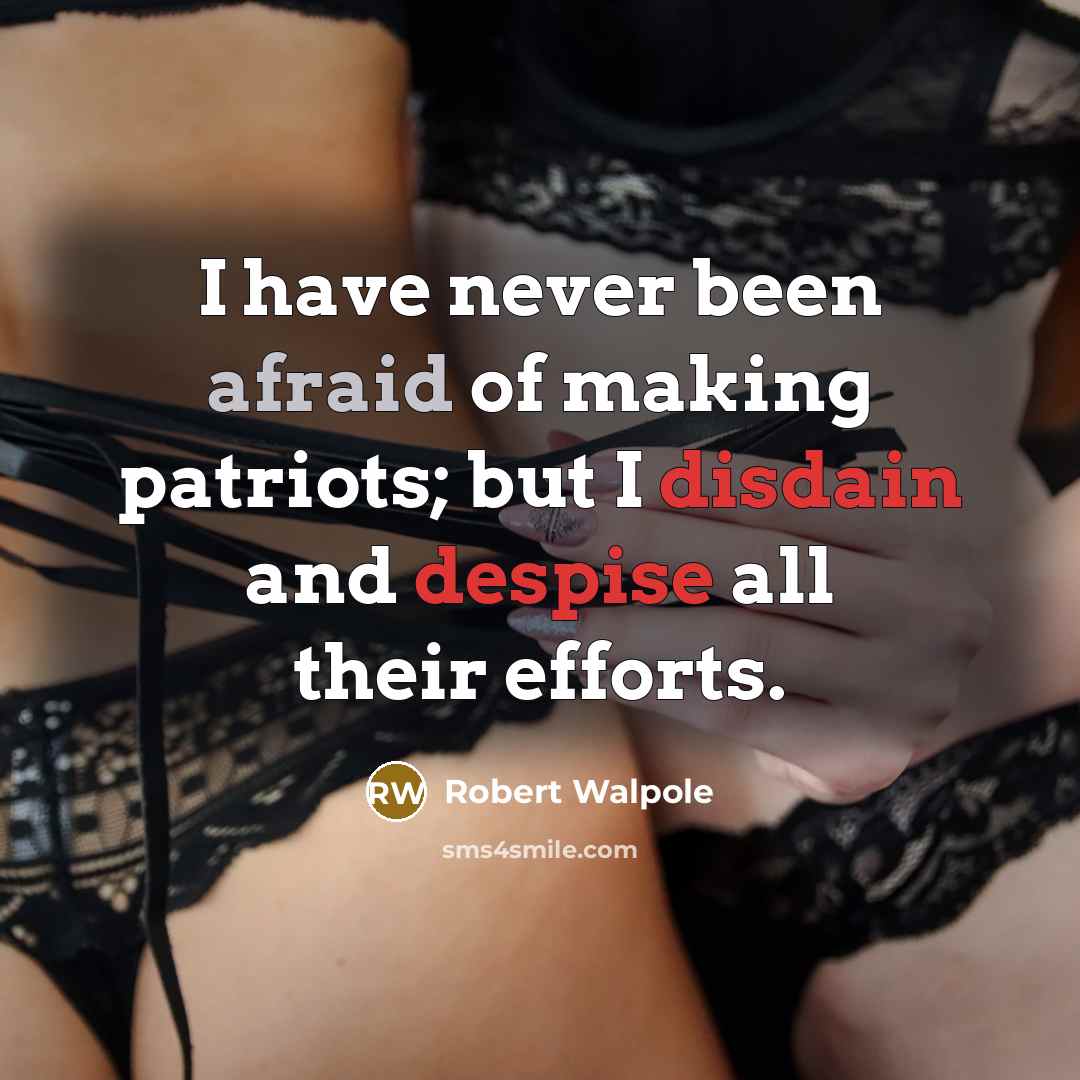 “I have never been afraid of making patriots; but I disdain and despise all their efforts.” quote by Robert Walpole