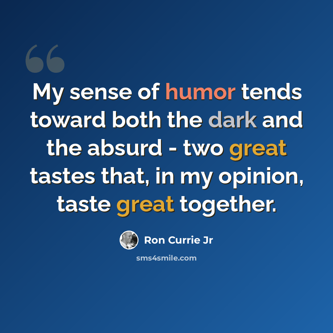 “My sense of humor tends toward both the dark and the absurd - two great tastes that, in my opinion, taste great together.” quote by Ron Currie Jr