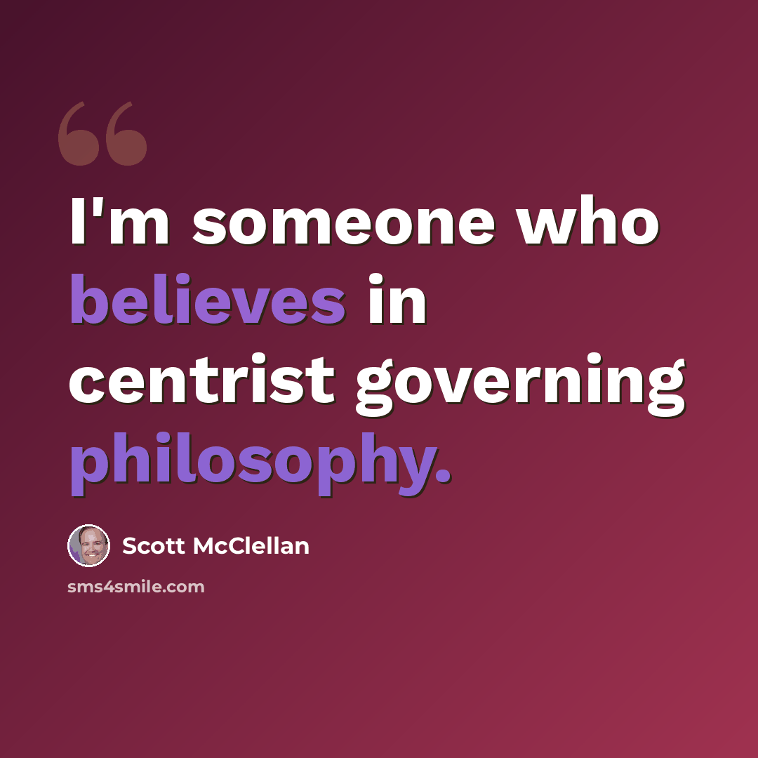 “I'm someone who believes in centrist governing philosophy.” quote by Scott McClellan