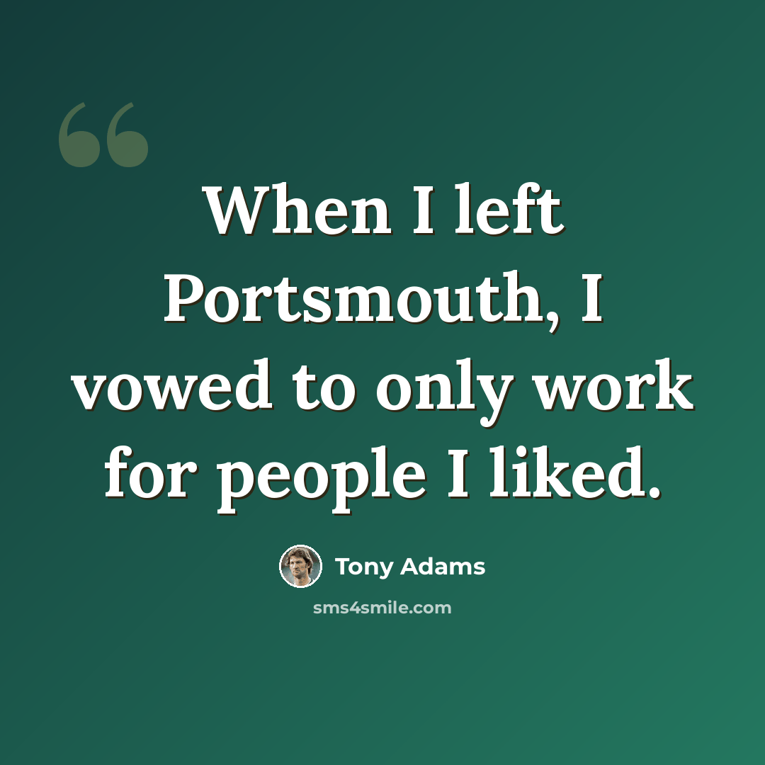 “When I left Portsmouth, I vowed to only work for people I liked.” quote by Tony Adams