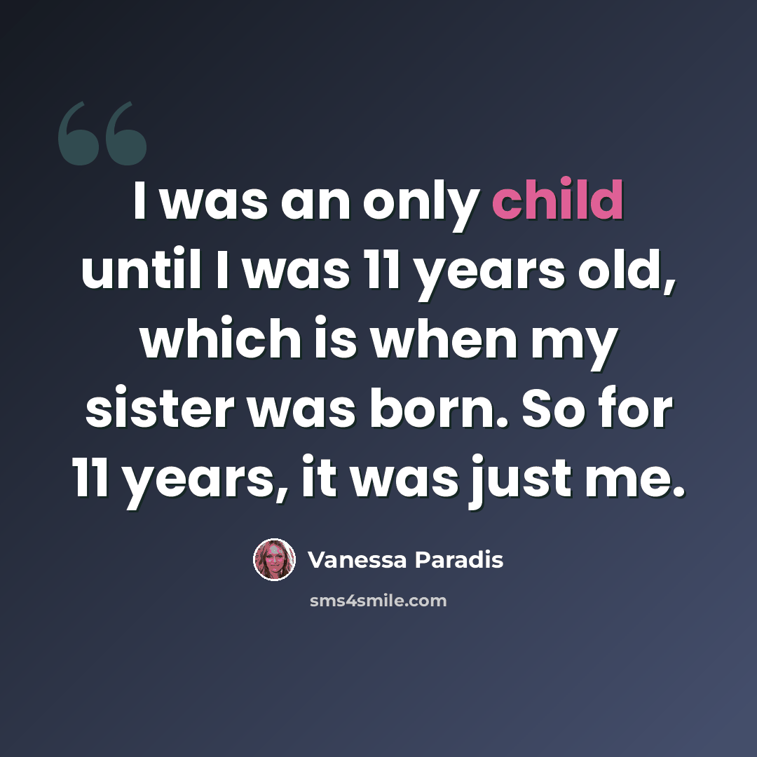 “I was an only child until I was 11 years old, which is when my sister was born. So for 11 years, it was just me.” quote by Vanessa Paradis