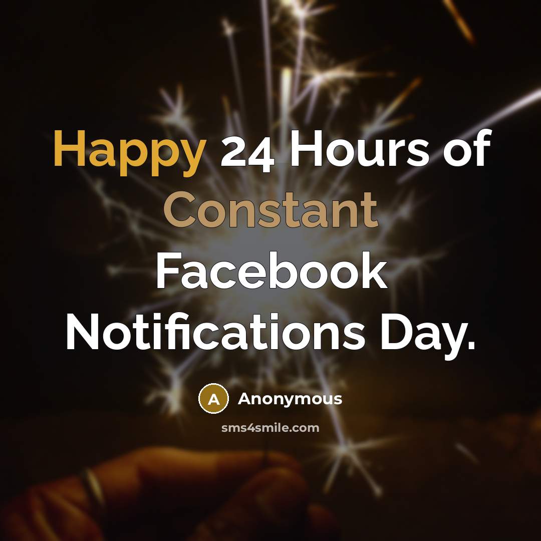 “Happy 24 Hours of Constant Facebook Notifications Day.” quote by Anonymous
