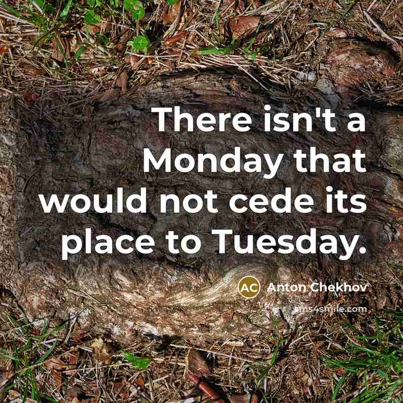 “There isn't a Monday that would not cede its place to Tuesday.” quote by Anton Chekhov