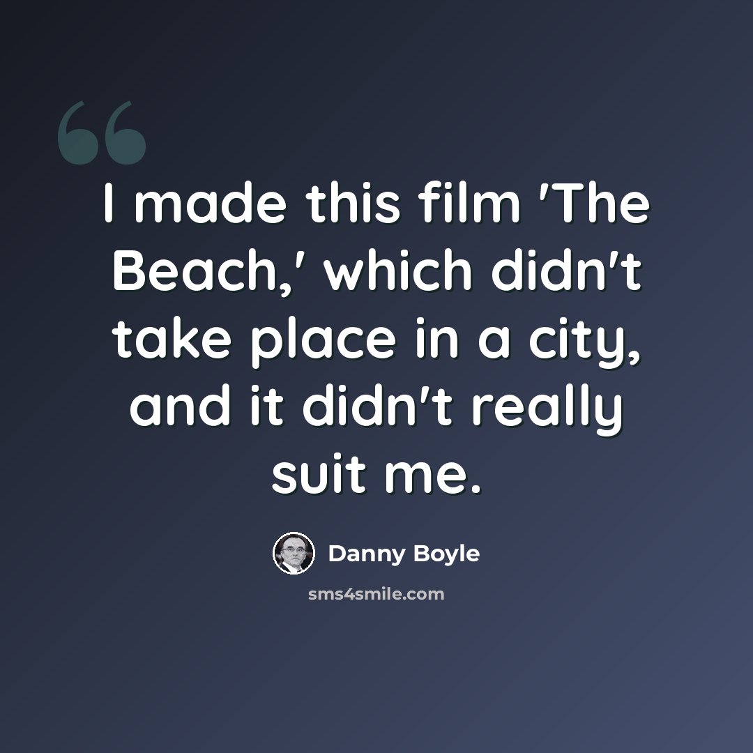 “I made this film 'The Beach,' which didn't take place in a city, and it didn't really suit me.” quote by Danny Boyle