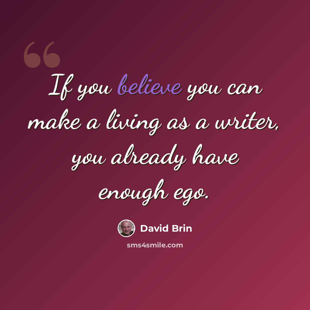 “If you believe you can make a living as a writer, you already have enough ego.” quote by David Brin