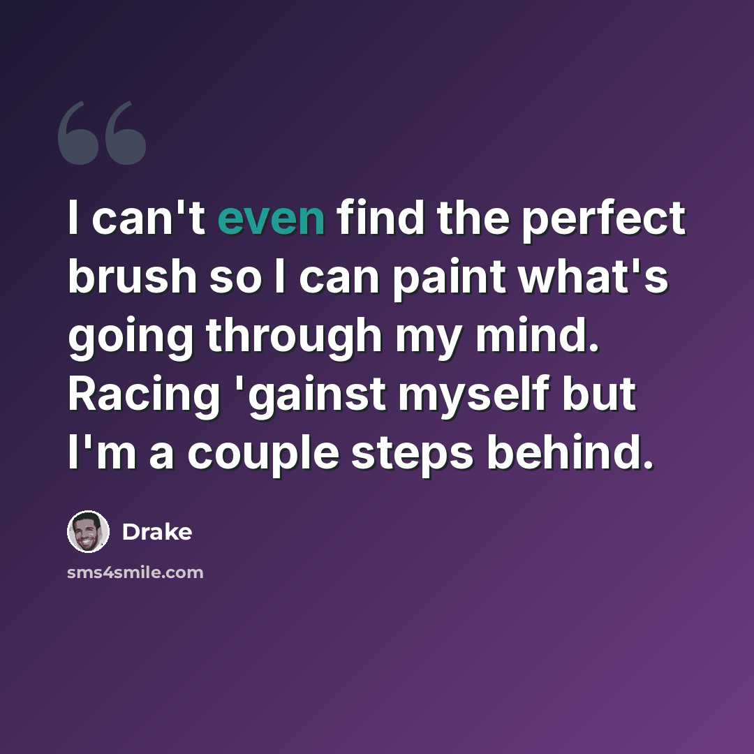 “I can't even find the perfect brush so I can paint what's going through my mind. Racing 'gainst myself but I'm a couple steps behind.” quote by Drake