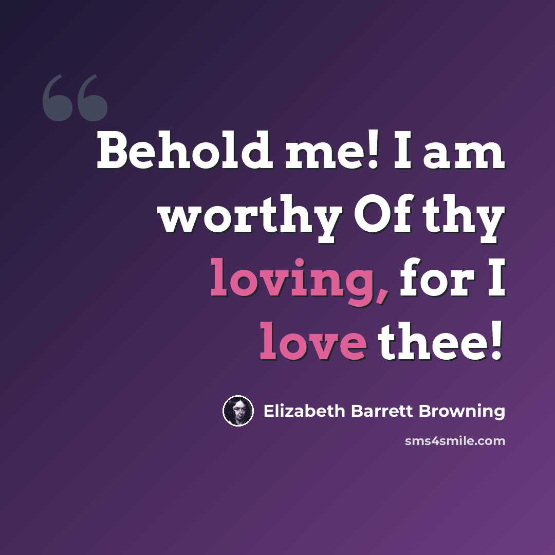 “Behold me! I am worthy Of thy loving, for I love thee!” quote by Elizabeth Barrett Browning