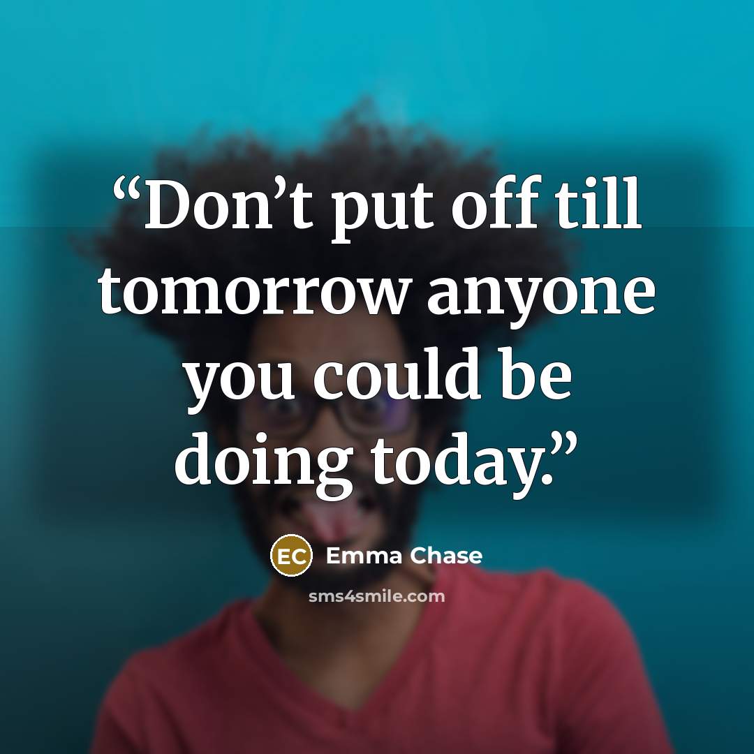 “Don’t put off till tomorrow anyone you could be doing today.” quote by Emma Chase