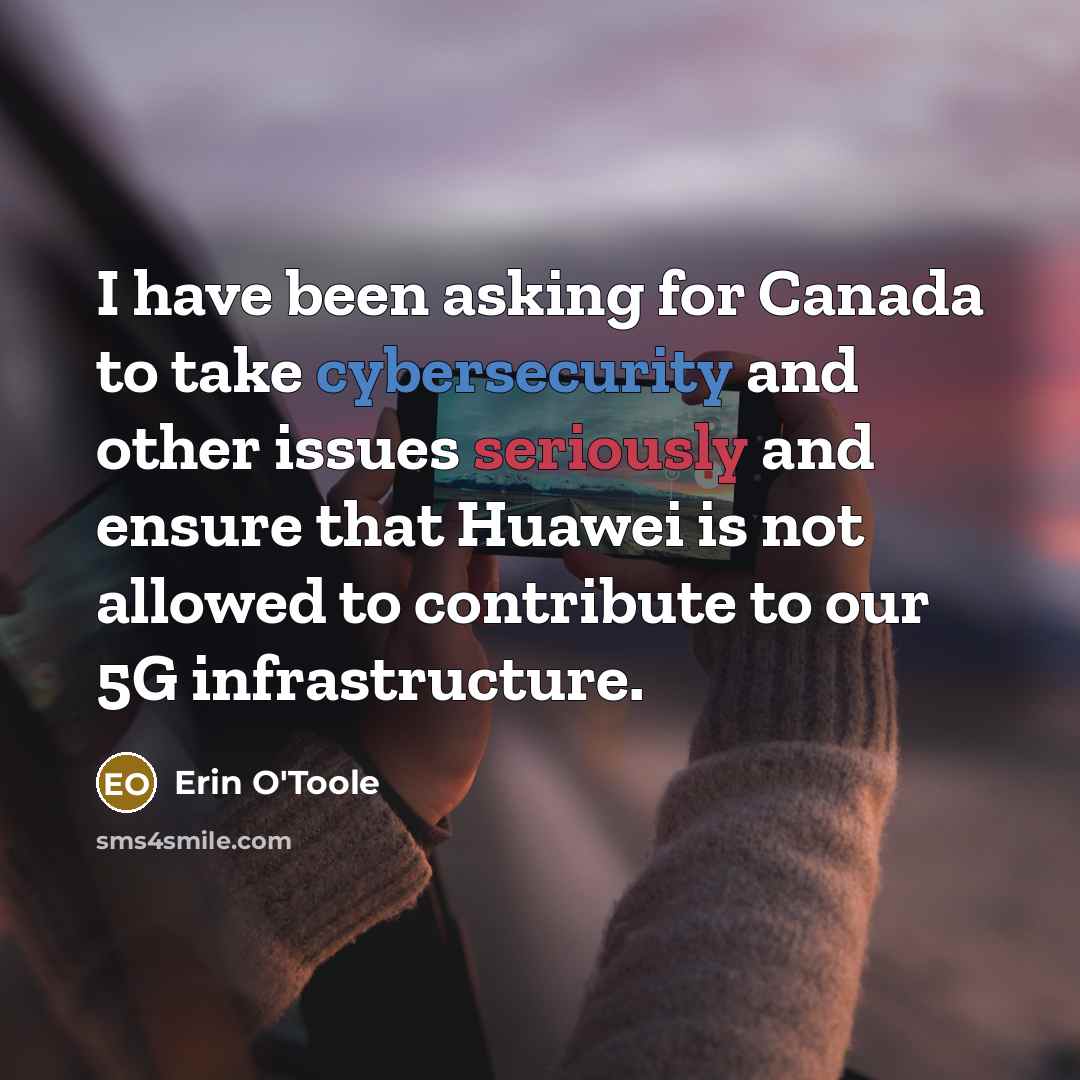 “I have been asking for Canada to take cybersecurity and other issues seriously and ensure that Huawei is not allowed to contribute to our 5G infrastructure.” quote by Erin O'Toole