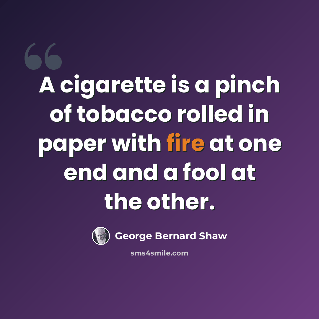 “A cigarette is a pinch of tobacco rolled in paper with fire at one end and a fool at the other.” quote by George Bernard Shaw