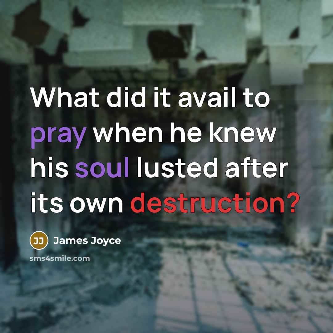“What did it avail to pray when he knew his soul lusted after its own destruction?” quote by James Joyce